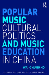 Title: Popular Music, Cultural Politics and Music Education in China, Author: Wai-Chung Ho