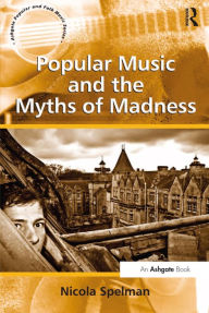 Title: Popular Music and the Myths of Madness, Author: Nicola Spelman