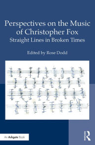 Title: Perspectives on the Music of Christopher Fox: Straight Lines in Broken Times, Author: Rose Dodd