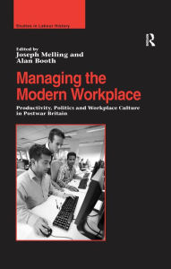 Title: Managing the Modern Workplace: Productivity, Politics and Workplace Culture in Postwar Britain, Author: Alan Booth