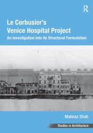 Title: Le Corbusier's Venice Hospital Project: An Investigation into its Structural Formulation, Author: Mahnaz Shah