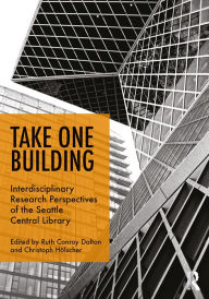 Title: Take One Building : Interdisciplinary Research Perspectives of the Seattle Central Library, Author: Ruth Conroy Dalton