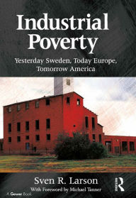 Title: Industrial Poverty: Yesterday Sweden, Today Europe, Tomorrow America, Author: Sven R. Larson