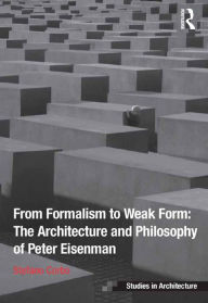 Title: From Formalism to Weak Form: The Architecture and Philosophy of Peter Eisenman, Author: Stefano Corbo