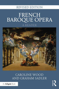 Title: French Baroque Opera: A Reader: Revised Edition, Author: Caroline Wood