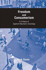 Title: Freedom and Consumerism: A Critique of Zygmunt Bauman's Sociology, Author: Mark Davis