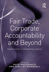 Title: Fair Trade, Corporate Accountability and Beyond: Experiments in Globalizing Justice, Author: Shelley Marshall