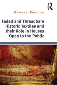 Title: Faded and Threadbare Historic Textiles and their Role in Houses Open to the Public, Author: Margaret Ponsonby