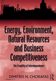 Title: Energy, Environment, Natural Resources and Business Competitiveness: The Fragility of Interdependence, Author: Dimitris N. Chorafas