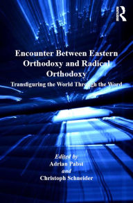 Title: Encounter Between Eastern Orthodoxy and Radical Orthodoxy: Transfiguring the World Through the Word, Author: Christoph Schneider