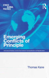 Title: Emerging Conflicts of Principle: International Relations and the Clash between Cosmopolitanism and Republicanism, Author: Thomas Kane