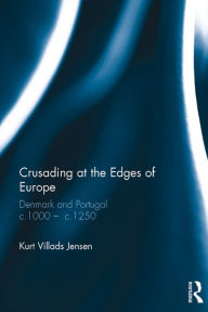 Title: Crusading at the Edges of Europe: Denmark and Portugal c.1000 ? c.1250, Author: Kurt Villads Jensen