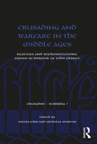 Title: Crusading and Warfare in the Middle Ages: Realities and Representations. Essays in Honour of John France, Author: Simon John