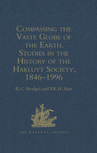 Title: Compassing the Vaste Globe of the Earth: Studies in the History of the Hakluyt Society, 1846-1996, Author: R.C.  Bridges
