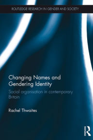 Title: Changing Names and Gendering Identity: Social Organisation in Contemporary Britain, Author: Rachel Thwaites