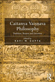 Title: Caitanya Vaisnava Philosophy: Tradition, Reason and Devotion, Author: Ravi M. Gupta