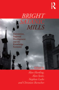 Title: Bright Satanic Mills: Universities, Regional Development and the Knowledge Economy, Author: Alan Harding