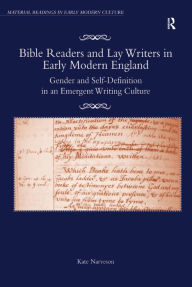 Title: Bible Readers and Lay Writers in Early Modern England: Gender and Self-Definition in an Emergent Writing Culture, Author: Kate Narveson