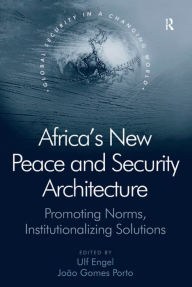 Title: Africa's New Peace and Security Architecture: Promoting Norms, Institutionalizing Solutions, Author: J. Gomes Porto