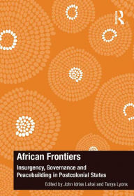 Title: African Frontiers: Insurgency, Governance and Peacebuilding in Postcolonial States, Author: John Idriss Lahai