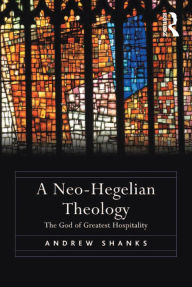Title: A Neo-Hegelian Theology: The God of Greatest Hospitality, Author: Andrew Shanks