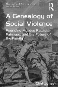 Title: A Genealogy of Social Violence: Founding Murder, Rawlsian Fairness, and the Future of the Family, Author: Clint Jones