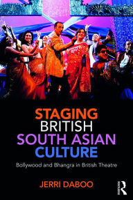 Title: Staging British South Asian Culture: Bollywood and Bhangra in British Theatre, Author: Jerri Daboo