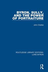 Title: Byron, Sully, and the Power of Portraiture, Author: John Clubbe