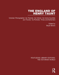 Title: The England of Henry Taunt: Victorian Photographer: his Thames. his Oxford. his Home Counties and Travels. his Portraits. Times and Ephemera, Author: Bryan Brown