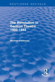 Title: The Revolution in German Theatre 1900-1933 (Routledge Revivals), Author: Michael Patterson