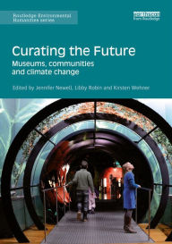 Title: Curating the Future: Museums, Communities and Climate Change, Author: Jennifer Newell