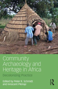 Title: Community Archaeology and Heritage in Africa: Decolonizing Practice, Author: Peter R. Schmidt