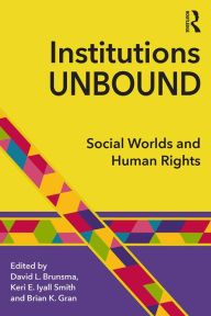 Title: Institutions Unbound: Social Worlds and Human Rights, Author: David Brunsma