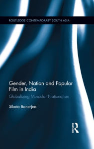 Title: Gender, Nation and Popular Film in India: Globalizing Muscular Nationalism, Author: Sikata Banerjee