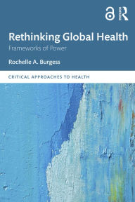 Title: Rethinking Global Health: Frameworks of Power, Author: Rochelle A. Burgess