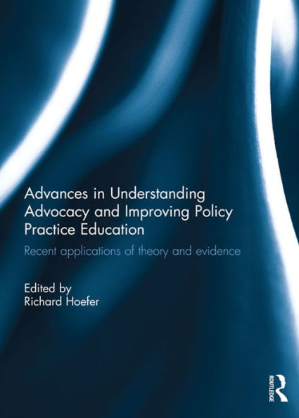 Advances in Understanding Advocacy and Improving Policy Practice Education: Recent applications of theory and evidence