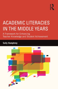Title: Academic Literacies in the Middle Years: A Framework for Enhancing Teacher Knowledge and Student Achievement, Author: Sally Humphrey