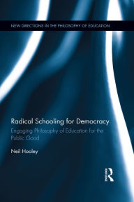 Title: Radical Schooling for Democracy: Engaging Philosophy of Education for the Public Good, Author: Neil Hooley