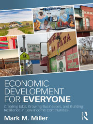 Title: Economic Development for Everyone: Creating Jobs, Growing Businesses, and Building Resilience in Low-Income Communities, Author: Mark M. Miller