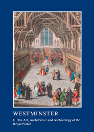 Title: Westminster Part II: The Art, Architecture and Archaeology of the Royal Palace, Author: Warwick Rodwell