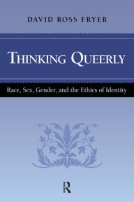 Title: Thinking Queerly: Race, Sex, Gender, and the Ethics of Identity, Author: David Ross Fryer