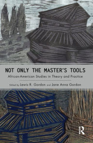 Title: Not Only the Master's Tools: African American Studies in Theory and Practice, Author: Lewis R. Gordon