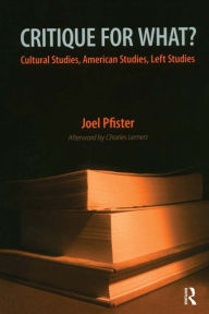 Title: Critique for What?: Cultural Studies, American Studies, Left Studies, Author: Joel Pfister