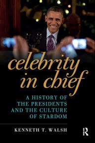 Title: Celebrity in Chief: A History of the Presidents and the Culture of Stardom, Author: Kenneth T. Walsh