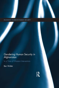 Title: Gendering Human Security in Afghanistan: In a Time of Western Intervention, Author: Ben Walter