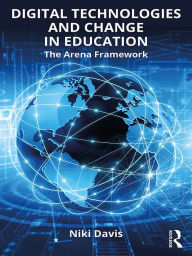 Title: Digital Technologies and Change in Education: The Arena Framework, Author: Niki Davis
