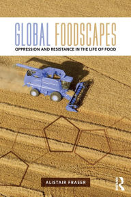 Title: Global Foodscapes: Oppression and resistance in the life of food, Author: Alistair Fraser