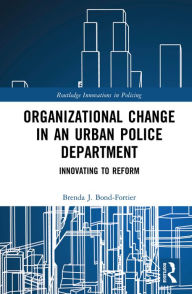 Title: Organizational Change in an Urban Police Department: Innovating to Reform, Author: Brenda J. Bond-Fortier