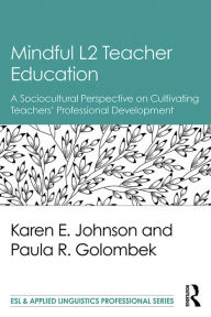 Title: Mindful L2 Teacher Education: A Sociocultural Perspective on Cultivating Teachers' Professional Development, Author: Karen E. Johnson