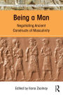 Being a Man: Negotiating Ancient Constructs of Masculinity